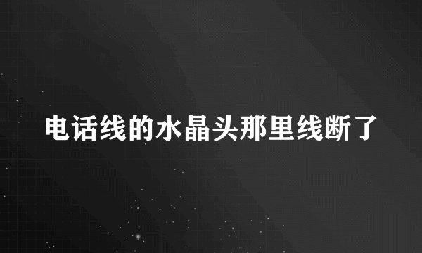 电话线的水晶头那里线断了