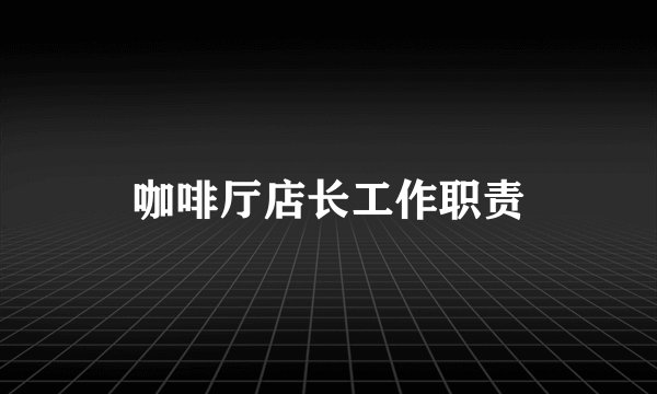 咖啡厅店长工作职责