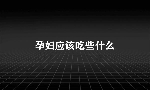 孕妇应该吃些什么