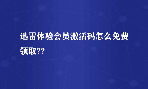 迅雷体验会员激活码怎么免费领取??