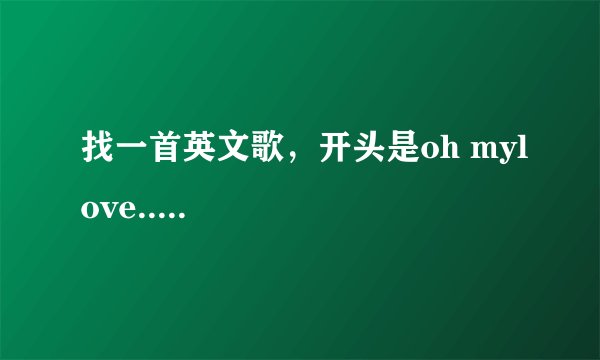 找一首英文歌，开头是oh mylove.....