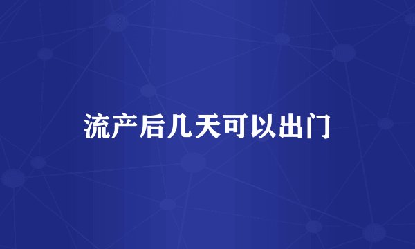 流产后几天可以出门