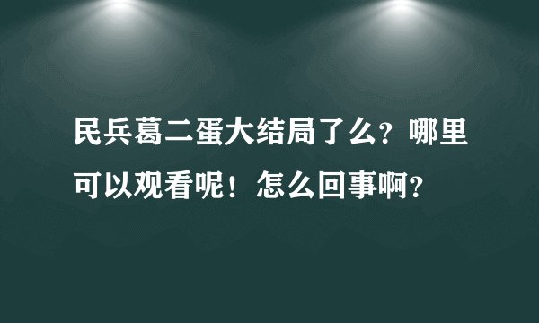 民兵葛二蛋大结局了么？哪里可以观看呢！怎么回事啊？