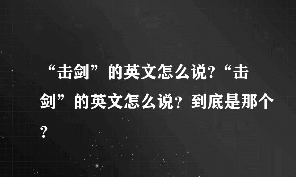 “击剑”的英文怎么说?“击剑”的英文怎么说？到底是那个？