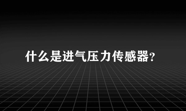 什么是进气压力传感器？