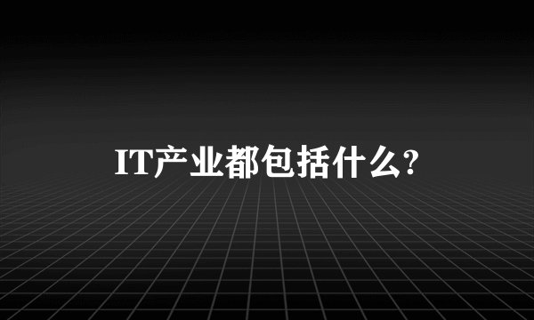 IT产业都包括什么?