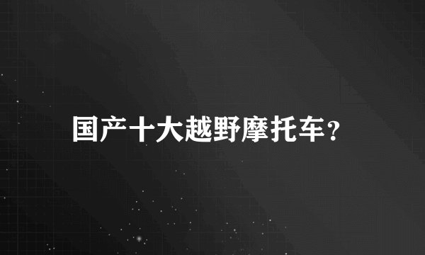 国产十大越野摩托车？