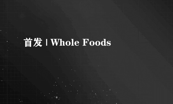 首发 | Whole Foods