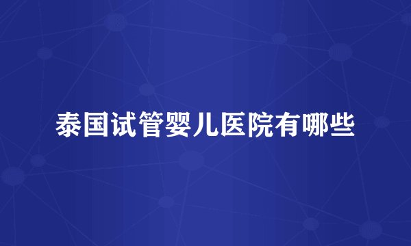 泰国试管婴儿医院有哪些