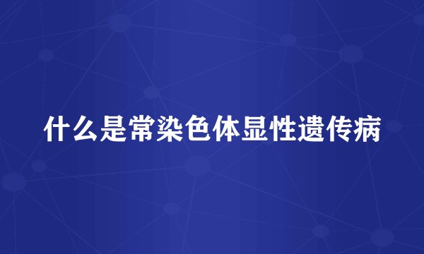 什么是常染色体显性遗传病