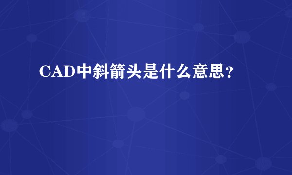 CAD中斜箭头是什么意思?