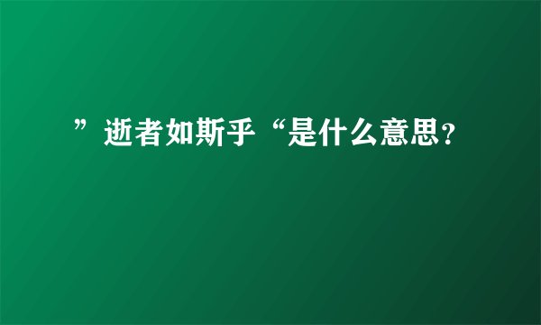 ”逝者如斯乎“是什么意思？