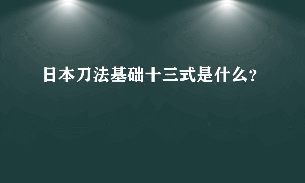 日本刀法基础十三式是什么？