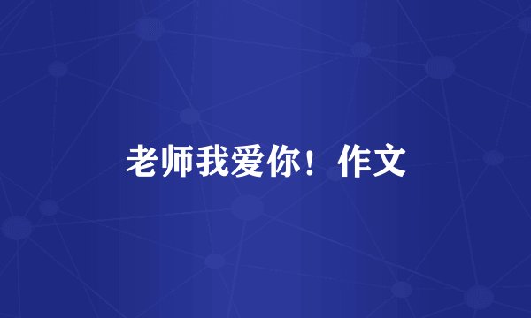 老师我爱你！作文