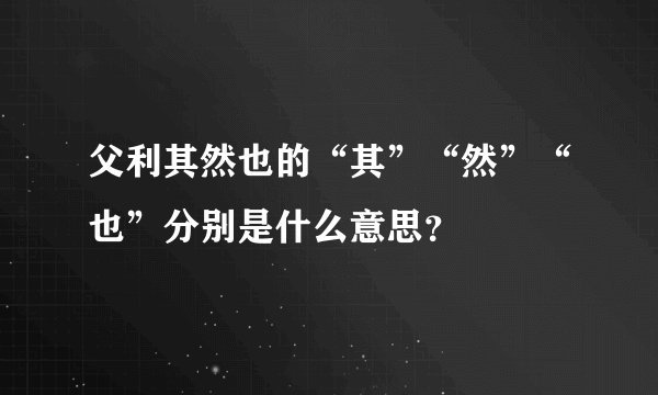 父利其然也的“其”“然”“也”分别是什么意思？