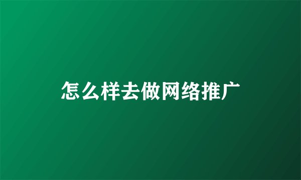 怎么样去做网络推广