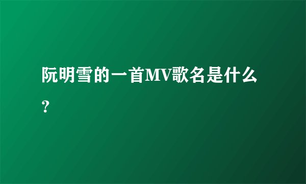 阮明雪的一首MV歌名是什么？
