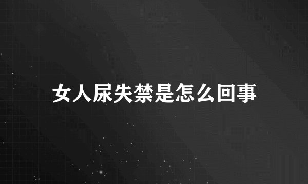 女人尿失禁是怎么回事
