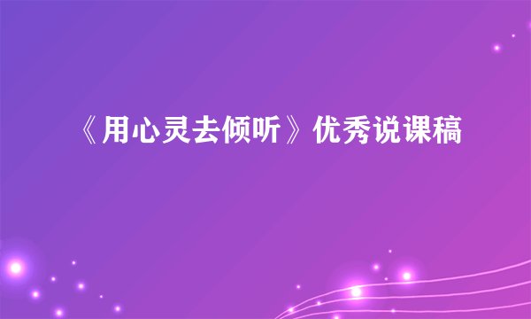 《用心灵去倾听》优秀说课稿