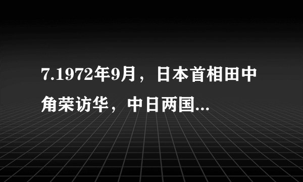 7.1972年9月，日本首相田中角荣访华，中日两国政府正式宣布建立外交关系。推动两国实现邦交正常化的关键是（   ）   A. 第一届亚非国际会议召开   B. 和平共处五项原则的提出C. 中美建立外交关系      D. 中美关系的正常化