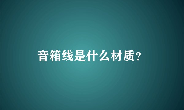 音箱线是什么材质？