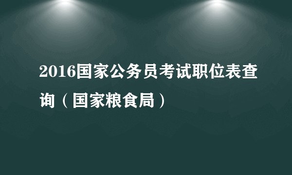 2016国家公务员考试职位表查询（国家粮食局）