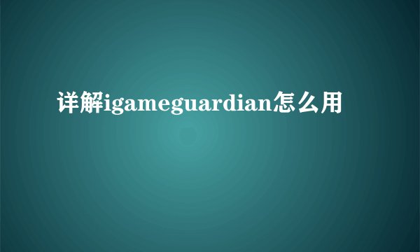 详解igameguardian怎么用