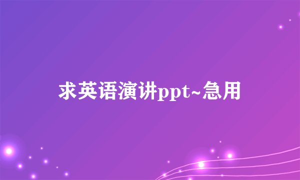 求英语演讲ppt~急用