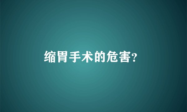 缩胃手术的危害？