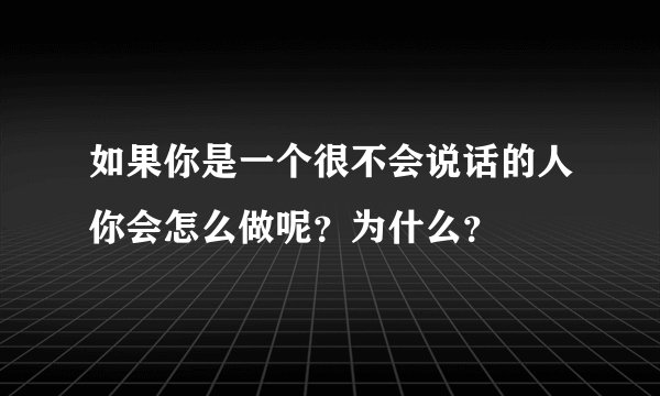 如果你是一个很不会说话的人你会怎么做呢？为什么？