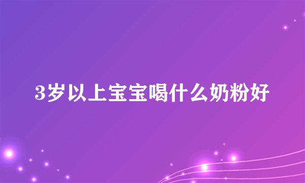 3岁以上宝宝喝什么奶粉好