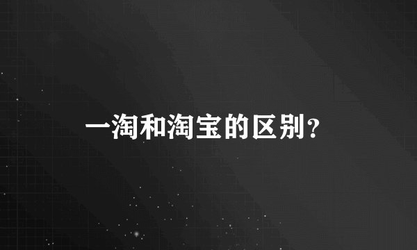 一淘和淘宝的区别？