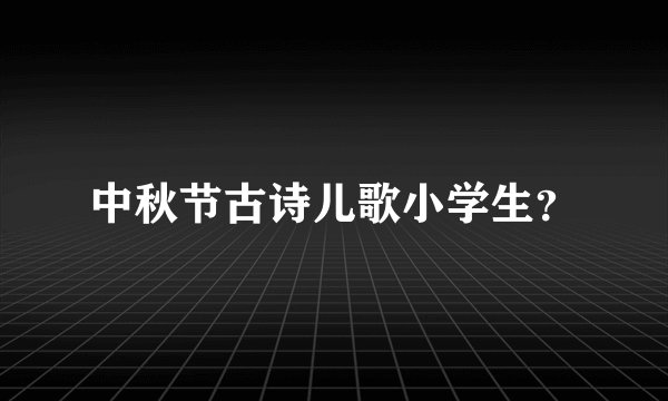 中秋节古诗儿歌小学生？