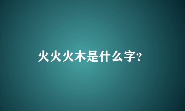 火火火木是什么字？