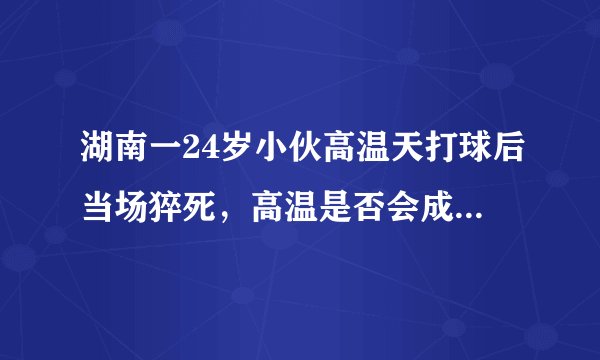 湖南一24岁小伙高温天打球后当场猝死，高温是否会成为猝死一大诱因？