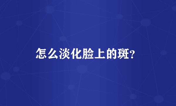 怎么淡化脸上的斑？