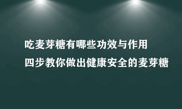 吃麦芽糖有哪些功效与作用 四步教你做出健康安全的麦芽糖