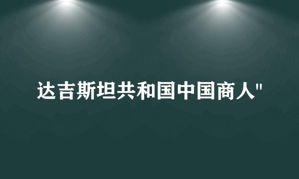达吉斯坦共和国中国商人