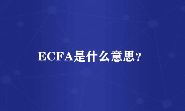 ECFA是什么意思？
