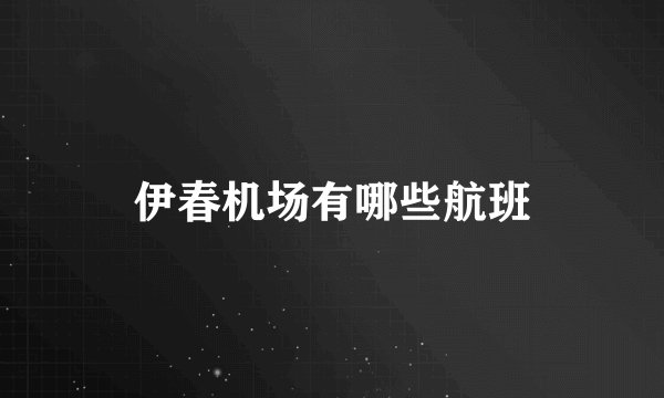 伊春机场有哪些航班