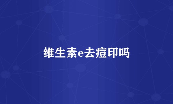 维生素e去痘印吗