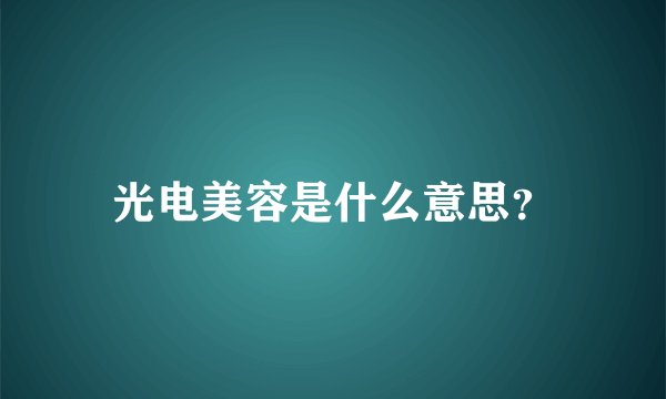 光电美容是什么意思？