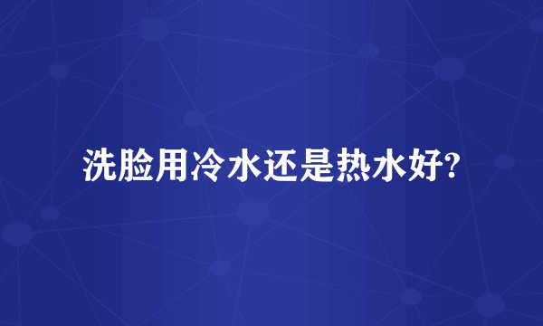 洗脸用冷水还是热水好?