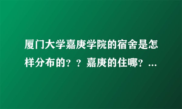厦门大学嘉庚学院的宿舍是怎样分布的？？嘉庚的住哪？厦大的住哪？？