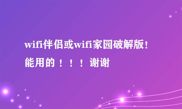wifi伴侣或wifi家园破解版！能用的 ！！！谢谢