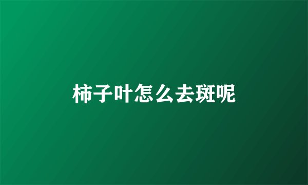 柿子叶怎么去斑呢