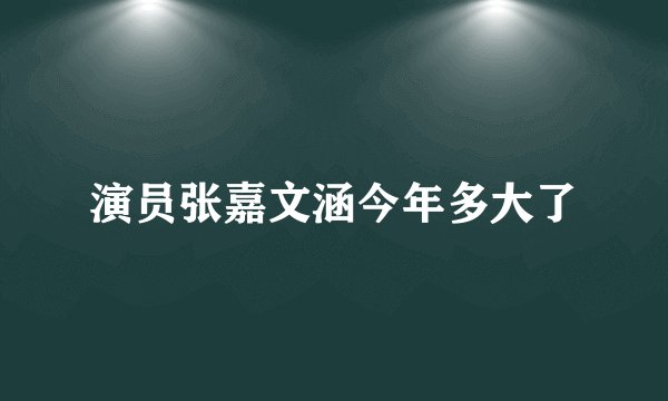 演员张嘉文涵今年多大了