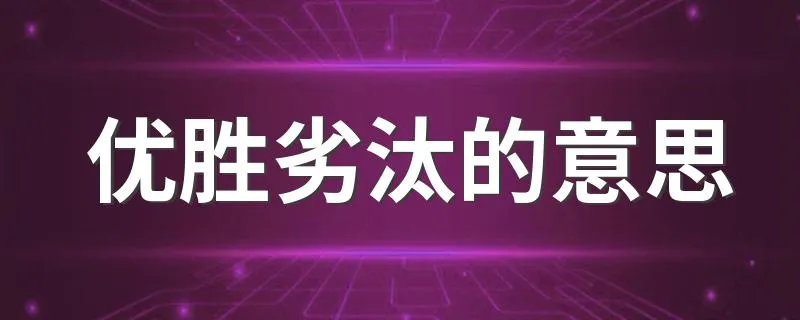 优胜劣汰的意思 优胜劣汰的意思简述