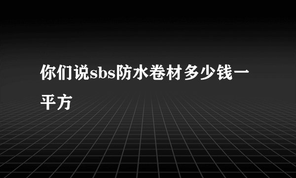 你们说sbs防水卷材多少钱一平方