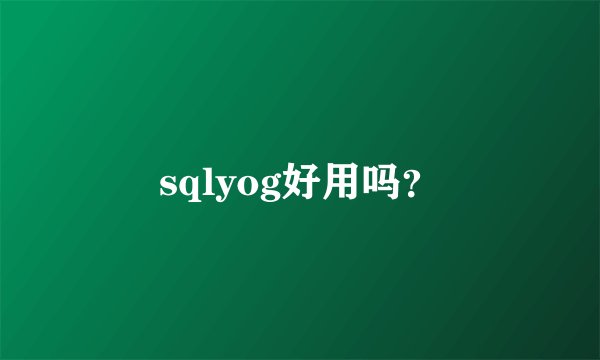 sqlyog好用吗？